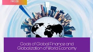 Goals of Global Finance and Globalization of World Economy | Chapter 2C | FM108
