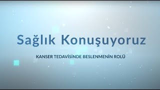 Sağlık Konuşuyoruz: Kanser Tedavisinde Beslenmenin Rolü