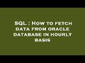 SQL : How to fetch data from oracle database in hourly basis