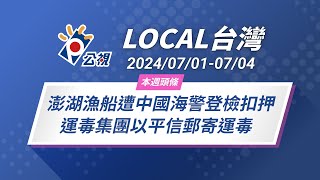 《Local台灣》澎湖漁船遭中國海警登檢扣押 運毒集團以平信郵寄運毒｜20240701-0704