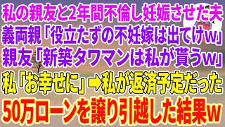 【スカッと】私の親友と2年間不倫し妊娠させた夫。義両親「役立たずの不妊嫁は出てけw」親友「新築タワマンは私が貰うw」私「お幸せに」私が返済予定だった50万ローン譲り引越した結果w