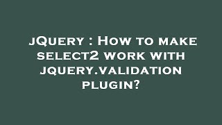 jQuery : How to make select2 work with jquery.validation plugin?