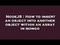 NodeJS : How to insert an object into another object within an array in mongo