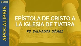 Epístola de Cristo a la Iglesia de Tiatira | Apoc 2:18-29 | Ps. Salvador Gómez Dickson