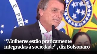 “Mulheres estão praticamente integradas à sociedade", diz Bolsonaro