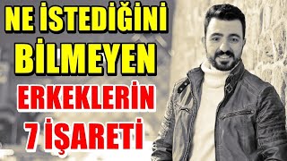 NE İSTEDİĞİNİ BİLMEYEN KARARSIZ ERKEKLERİN 7 ÖNEMLİ İŞARETİ