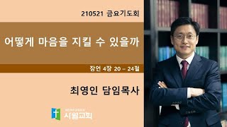 210521  금요기도회  잠언 4장 20절 - 24절  어떻게 마음을 지킬 수 있을까