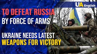 To defeat Russia by force of arms: Ukraine needs latest weapons for victory