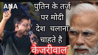 Arvind kejriwal : पुतिन के तर्ज पर मोदी देश चलाना चाहते हैं