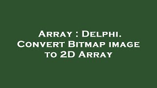 Array : Delphi. Convert Bitmap image to 2D Array