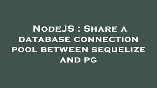NodeJS : Share a database connection pool between sequelize and pg