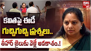 Kavitha ED Investigation Updates: కవిత పై ఈడీ గుచ్చిగుచ్చి ప్రశ్నలు..తీహార్ జైలుకు వెళ్లే అవకాశం.!