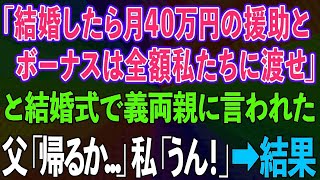 【スカッとする話】結婚式で義両親「結婚したら月40万の援助とボーナスは全額渡せ」と言われ、父「帰るか   」私「うん！」→結果