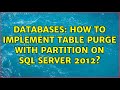 Databases: How to implement table purge with partition on SQL Server 2012?