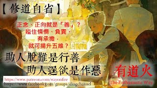 【修道自省】 助人脫難是行善，助人逞欲是作惡——正念、正向就是「善」？嗌住憐憫、負責、有承擔，就可揚升五維？