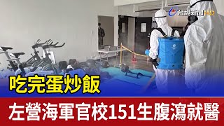 吃完蛋炒飯 左營海軍官校151生腹瀉就醫