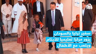 سفير تركيا بالسودان يزور مركزا تعليميا للأيتام ويلعب مع الأطفال