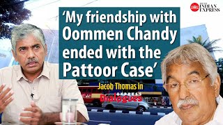 'My friendship with Oommen Chandy ended with the Pattoor Case' - Jacob Thomas about the former CM