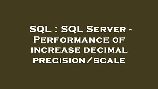 SQL : SQL Server - Performance of increase decimal precision/scale