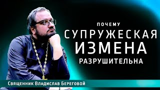 ПОЧЕМУ СУПРУЖЕСКАЯ ИЗМЕНА РАЗРУШИТЕЛЬНА? / Иерей Владислав Береговой @vladislavberegovoy