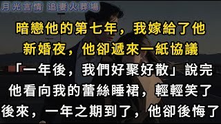 暗戀他的第七年，我嫁給了他新婚夜，他卻遞來一紙協議「一年後，我們好聚好散」說完他看向我的蕾絲睡裙，輕輕笑了。「江小姐，有什麼心事麼？」後來，一年之期到了，他卻後悔了