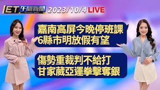 嘉南高屏今晚停班課 6縣市明放假有望   傷勢重裁判不給打 甘家葳亞運拳擊奪銀│【ET午間新聞】Taiwan ETtoday News Live 2023/10/4