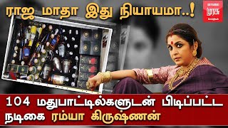 ராஜ மாதா இது நியாயமா..! 104 மதுபாட்டில்களுடன் பிடிப்பட்ட நடிகை ரம்யா கிருஷ்ணன்