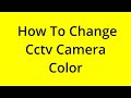 HOW TO CHANGE CCTV CAMERA COLOR? [SOLVED]