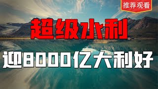 稳定增长最强风口之一，超级水利工程，8000亿蓝海大爆发！