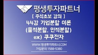 [평생투자파트너] 주식초보강의 44강 기업분할 이론(물적분할, 인적분할)  ex) 쿠쿠전자