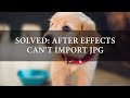 Solved: After Effects Can't Import JPG