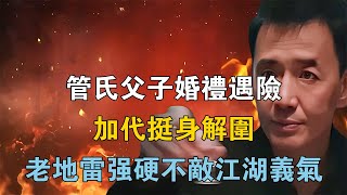 管氏父子婚礼遇险，加代挺身解围，老地雷强硬不敌江湖义气 【江湖傳說錄】