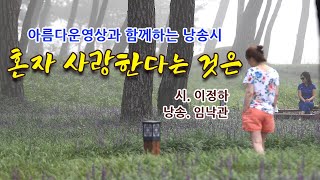 (시낭송) #혼자 사랑 한다는 것은 이정하/ #아름다운영상과 함께하는영상시/#시를 읽어주는 남자 임낙관,낭송시