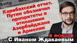 В фокусе: Карабахский отчет. Путин обозначил приоритеты в отношении Азербайджана и Армении