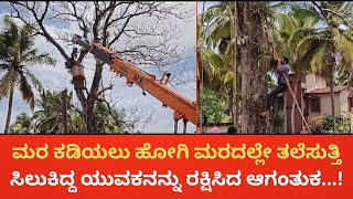 ಕಿನ್ನಿಗೋಳಿ : ಮರ ಕಡಿಯಲು ಹೋಗಿ ಮರದಲ್ಲೇ ತಲೆಸುತ್ತಿ ಸಿಲುಕಿದ್ದ ಯುವಕನನ್ನು ರಕ್ಷಿಸಿದ ಆಗಂತುಕ...!