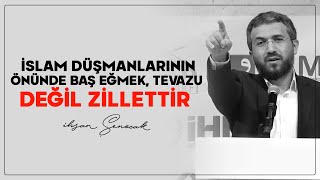 İslam Düşmanlarının Önünde Baş Eğmek Tevazu Değil Zillettir | İhsan Şenocak