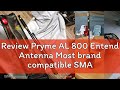 Review Pryme AL 800 Entend Antenna Most brand compatible SMA Female