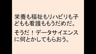 栄養も福祉もリハビリも子どもも看護ももうだめだ。そうだ！データサイエンスに何とかしてもらおう！