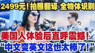 2499元！实现拍照翻译+物体识别！中国AR眼镜走红海外！美国人体验拍照翻译功能感叹：“中文瞬间变英文，我也太强了！”