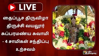 🔴LIVE : தைப்பூச திருவிழா திருச்சி வயலூர் சுப்பரமண்ய சுவாமி - 4 சாமிகள் சந்திப்பு உற்சவம் | PTS