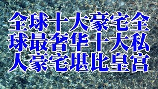 全球十大豪宅全球最奢华十大私人豪宅堪比皇宫