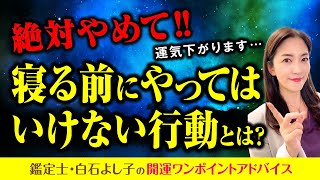 寝る前にこれをすると運気がダダ下がりです・・。何気ない行動が案外運気を下げています。【開運ワンポイントアドバイス】【開運行動】