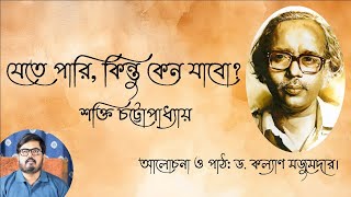 যেতে পারি, কিন্তু কেন যাবো? l শক্তি চট্টোপাধ্যায় l আলোচনা ও পাঠ:    ড. কল্যাণ মজুমদার।