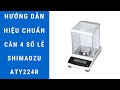 Shimadzu ATY224R | Hướng dẫn hiệu chuẩn cân điện tử 4 số lẻ chi tiết và đầy đủ nhất