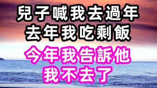 兒子喊我去過年，去年我忙10小時吃剩飯，今年我告訴他：我不去了#心書時光#淺談人生#民間故事#孝顺#儿女#讀書#養生#深夜淺讀#情感故事#房产#晚年哲理#中老年心語#養老#小嫺說故事#遗产#赚钱