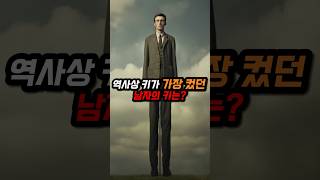 역사상 가장 키가 컸던 사람의 키는 몇이었을까? #역사쇼츠 #shorts