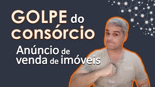 Golpe do Consórcio - Falso anúncio de venda de imóveis