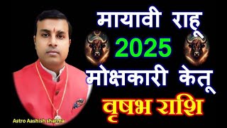 मायावी राहू मोक्षकारी केतू वृषभ राशि(Vrishabha) Taurus 2025 की सबसे बड़ी और सटीक भविष्यवाणी