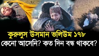 কুরুলুস উসমান ভলিউম ১৭৮ কেনো আসেনি? কত দিন বন্ধ থাকবে? kurulus osman 178 episode