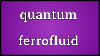 Quantum ferrofluid Meaning